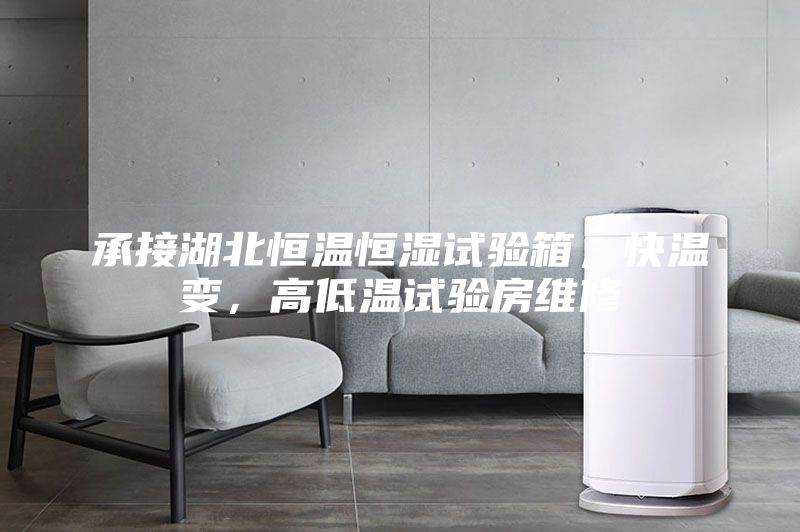 承接湖北恒温恒湿试验箱,快温变,高低温试验房维修
