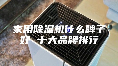 家用除湿机什么牌子好 十大品牌排行
