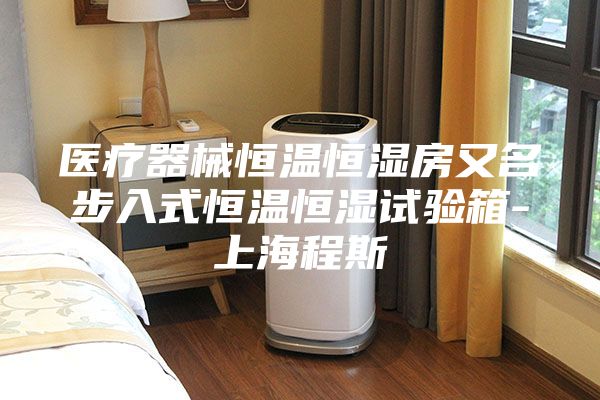 医疗器械恒温恒湿房又名步入式恒温恒湿试验箱-上海程斯