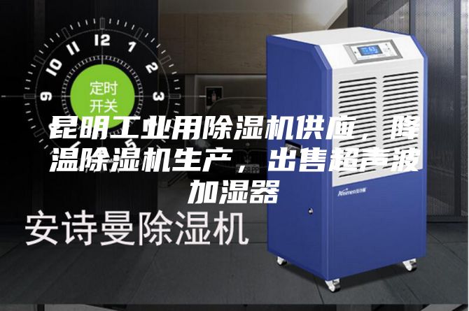 昆明工业用除湿机供应，降温除湿机生产，出售超声波加湿器