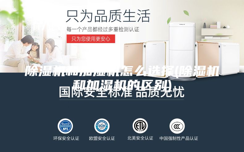 除湿机和加湿机怎么选择(除湿机和加湿机的区别)