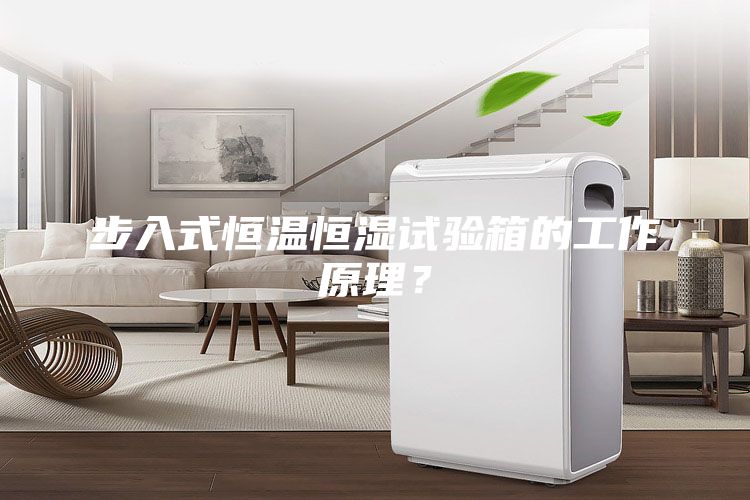 步入式恒温恒湿试验箱的工作原理？