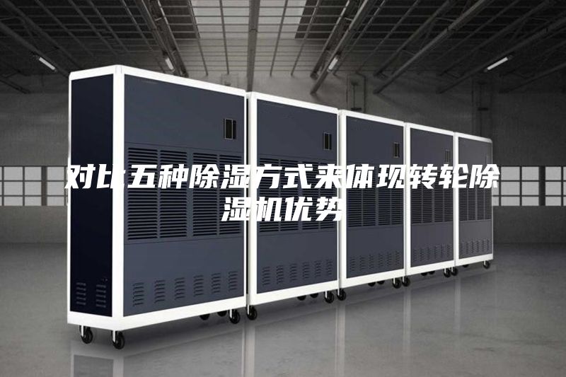 对比五种除湿方式来体现转轮除湿机优势