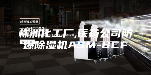 株洲化工厂,医药公司防爆除湿机ASM-BCF