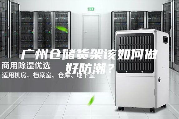 广州仓储货架该如何做好防潮？
