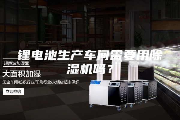 锂电池生产车间需要用除湿机吗？