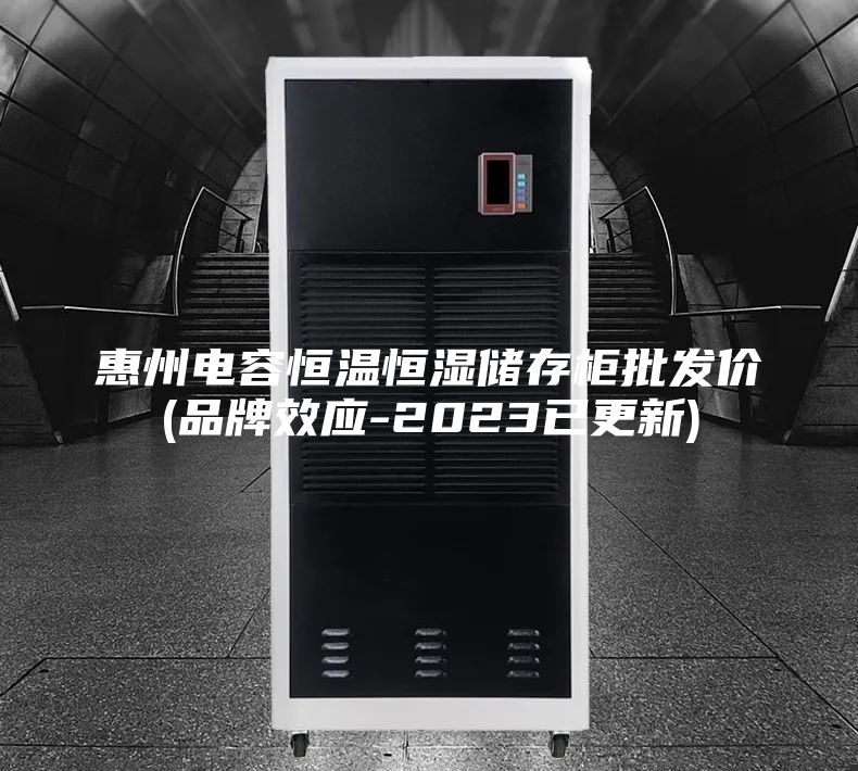 惠州电容恒温恒湿储存柜批发价(品牌效应-2023已更新)