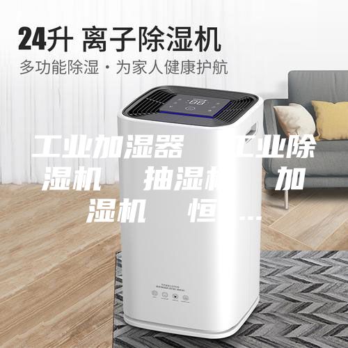 工业加湿器  工业除湿机  抽湿机  加湿机  恒 ...