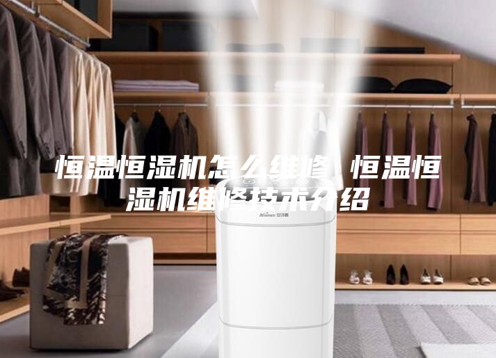 恒温恒湿机怎么维修 恒温恒湿机维修技术介绍