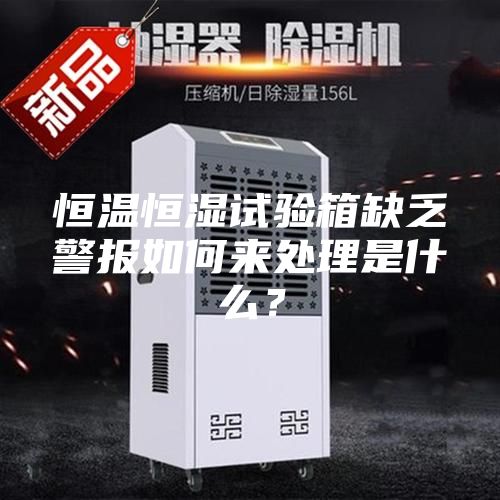 恒温恒湿试验箱缺乏警报如何来处理是什么？