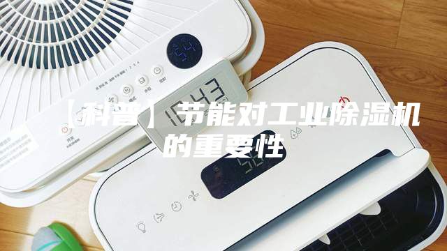 【科普】节能对工业除湿机的重要性
