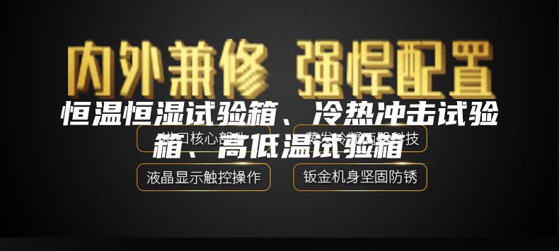 恒温恒湿试验箱、冷热冲击试验箱、高低温试验箱