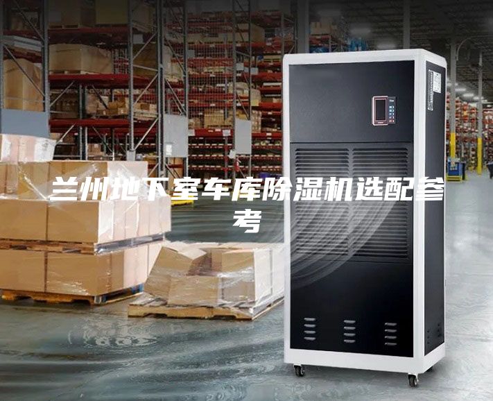兰州地下室车库除湿机选配参考