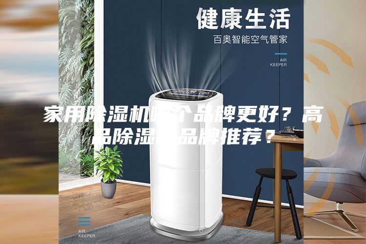 家用除湿机哪个品牌更好？高品除湿机品牌推荐？