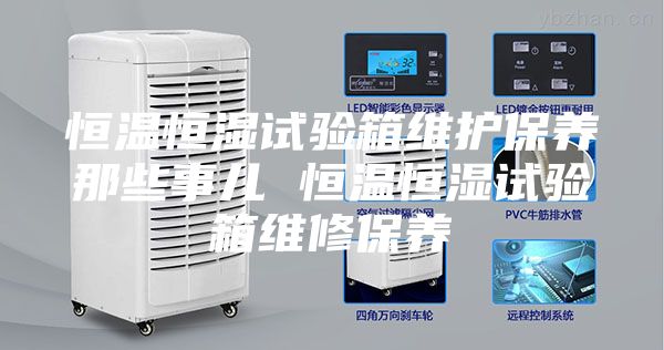 恒温恒湿试验箱维护保养那些事儿 恒温恒湿试验箱维修保养