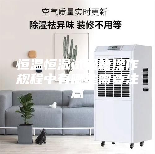 恒温恒湿试验箱操作规程中有哪些需要注意