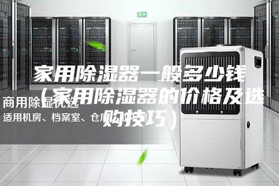 家用除湿器一般多少钱(家用除湿器的价格及选购技巧)