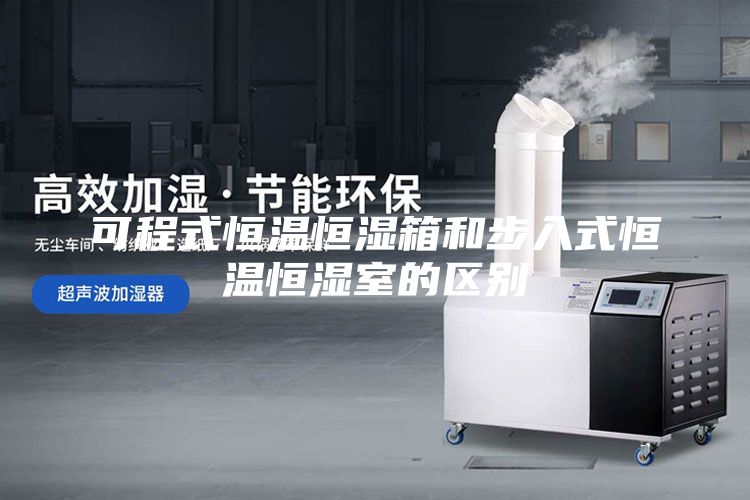 可程式恒温恒湿箱和步入式恒温恒湿室的区别
