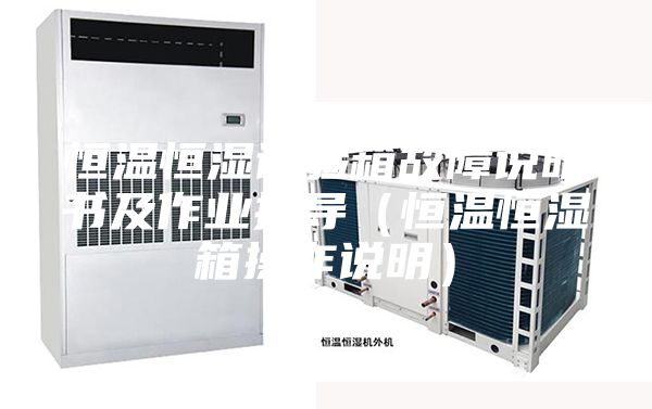 恒温恒湿试验箱故障说明书及作业指导(恒温恒湿箱操作说明)