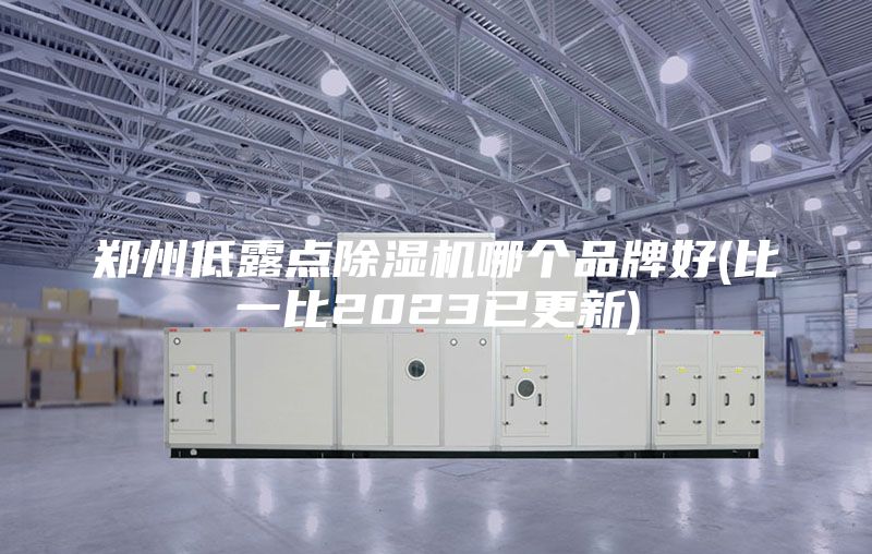 郑州低露点除湿机哪个品牌好(比一比2023已更新)