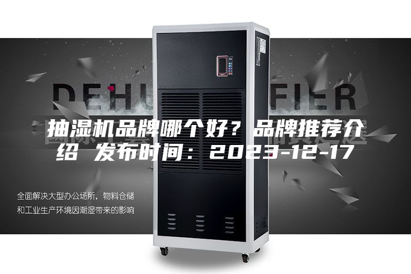 抽湿机品牌哪个好？品牌推荐介绍 发布时间：2023-12-17