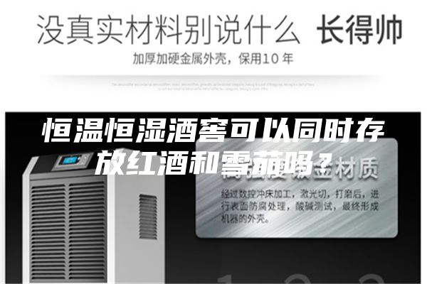恒温恒湿酒窖可以同时存放红酒和雪茄吗？