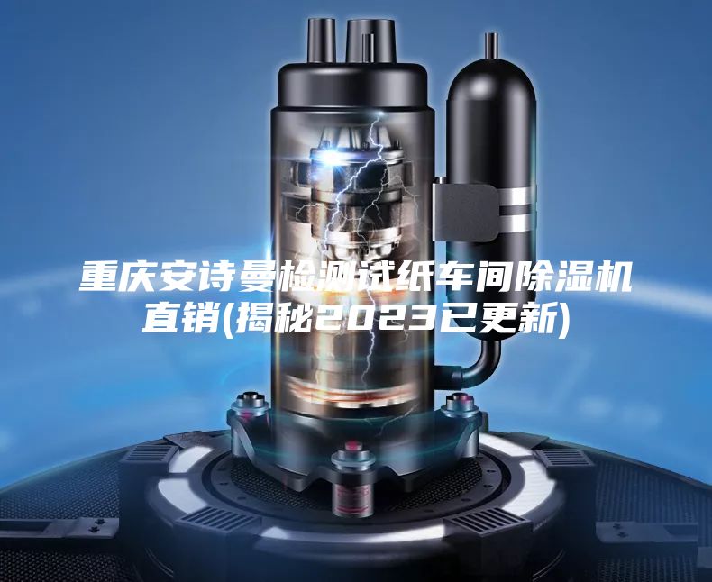 重庆安诗曼检测试纸车间除湿机直销(揭秘2023已更新)