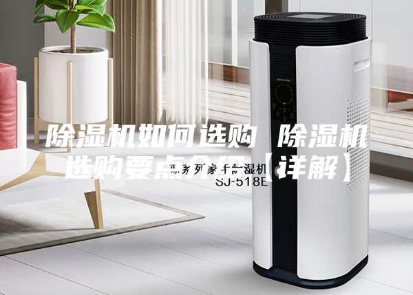 除湿机如何选购 除湿机选购要点介绍【详解】