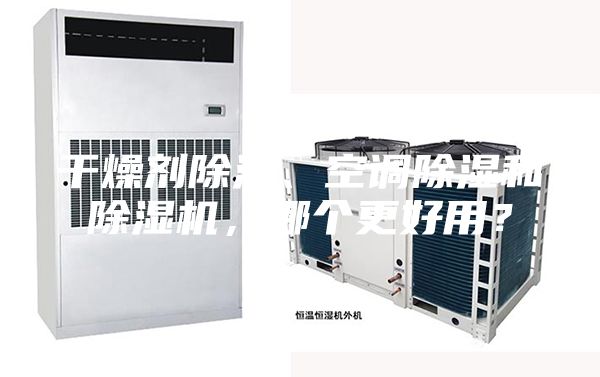 干燥剂除湿、空调除湿和除湿机，哪个更好用？