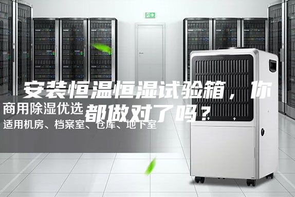 安装恒温恒湿试验箱，你都做对了吗？