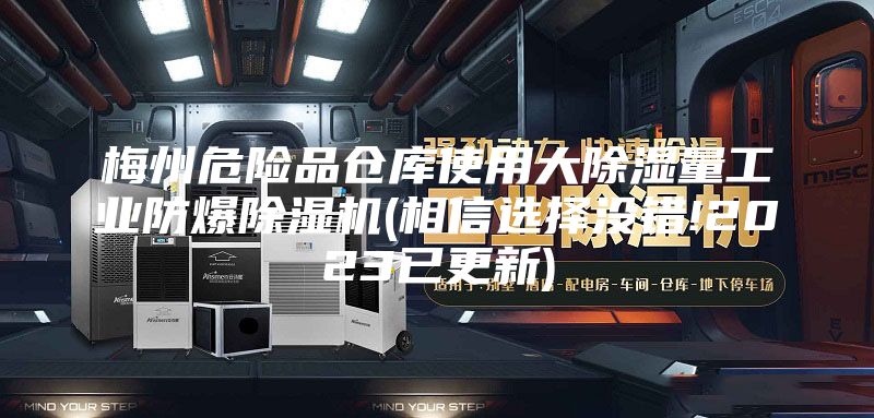 梅州危险品仓库使用大除湿量工业防爆除湿机(相信选择没错!2023已更新)