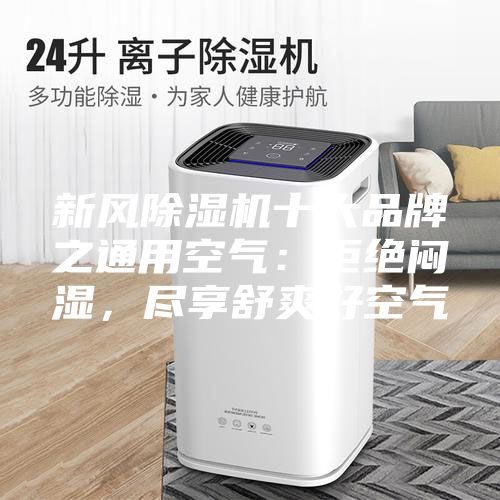新风除湿机十大品牌之通用空气：拒绝闷湿，尽享舒爽好空气