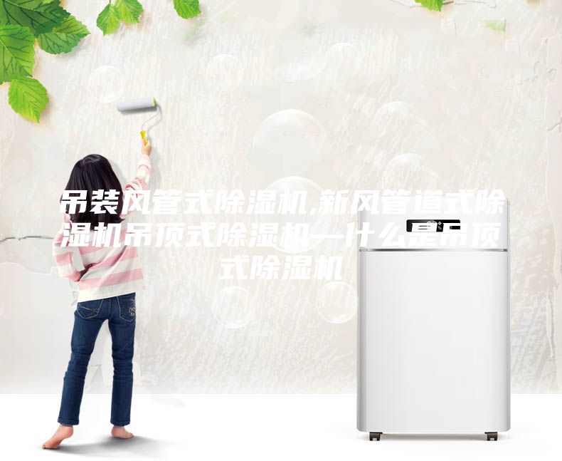 吊装风管式除湿机,新风管道式除湿机吊顶式除湿机—什么是吊顶式除湿机