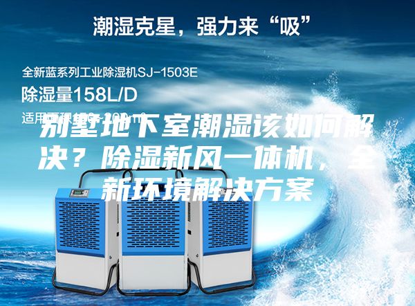 别墅地下室潮湿该如何解决?除湿新风一体机,全新环境解决方案
