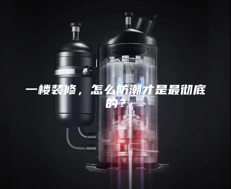 一楼装修，怎么防潮才是最彻底的？