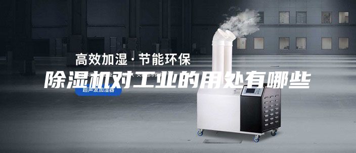 除湿机对工业的用处有哪些