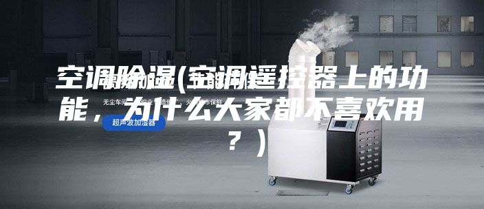 空调除湿(空调遥控器上的功能,为什么大家都不喜欢用?)