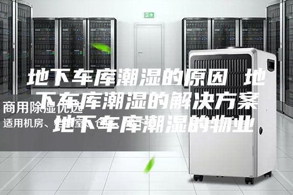 地下车库潮湿的原因 地下车库潮湿的解决方案 地下车库潮湿的物业
