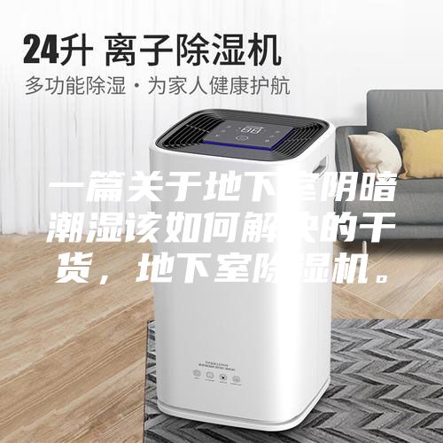 一篇关于地下室阴暗潮湿该如何解决的干货，地下室除湿机。