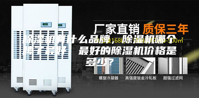 除湿机有什么品牌，除湿机哪个牌子最好，最好的除湿机价格是多少？