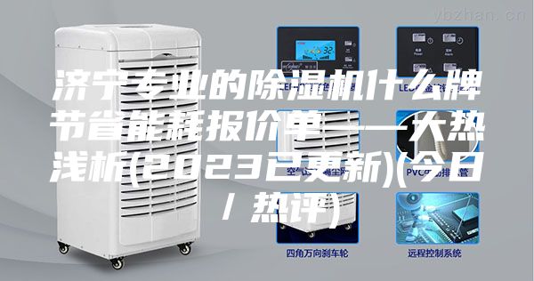 济宁专业的除湿机什么牌节省能耗报价单——大热浅析(2023已更新)(今日／热评)