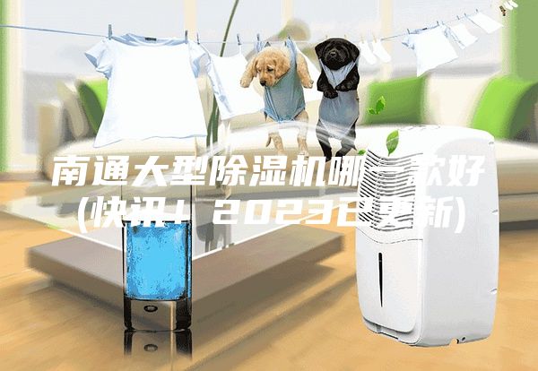 南通大型除湿机哪一款好(快讯!2023已更新)