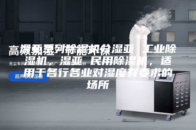 湿亚系列除湿机分湿亚 工业除湿机，湿亚 民用除湿机，适用于各行各业对湿度有要求的场所