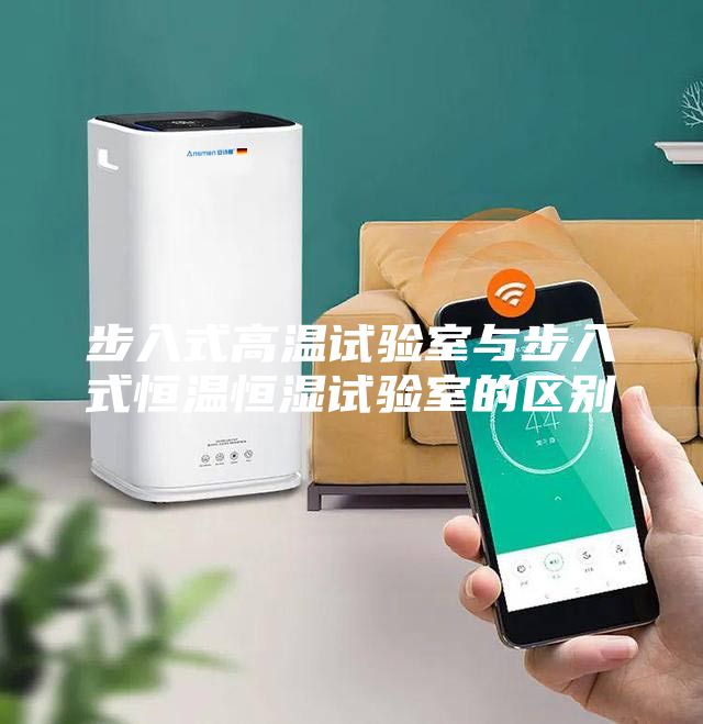 步入式高温试验室与步入式恒温恒湿试验室的区别