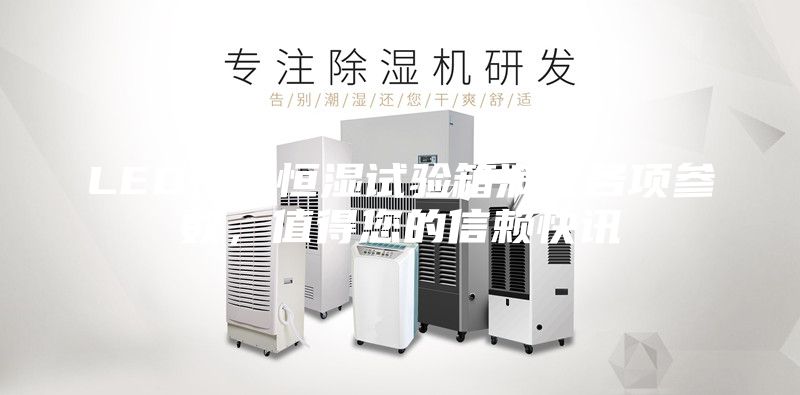 LED恒温恒湿试验箱满足各项参数，值得您的信赖快讯
