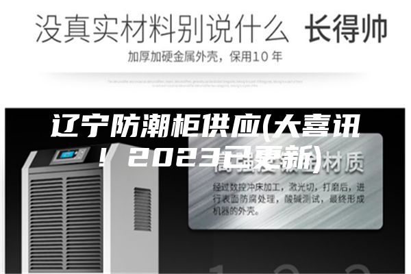 辽宁防潮柜供应(大喜讯！2023已更新)