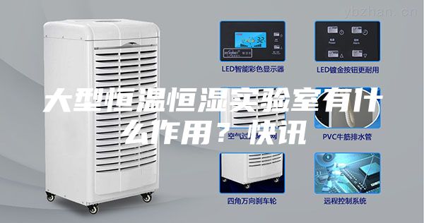 大型恒温恒湿实验室有什么作用？快讯