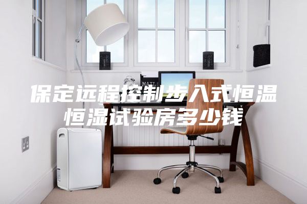 保定远程控制步入式恒温恒湿试验房多少钱