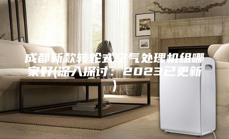成都新款转轮式空气处理机组哪家好(深入探讨：2023已更新)