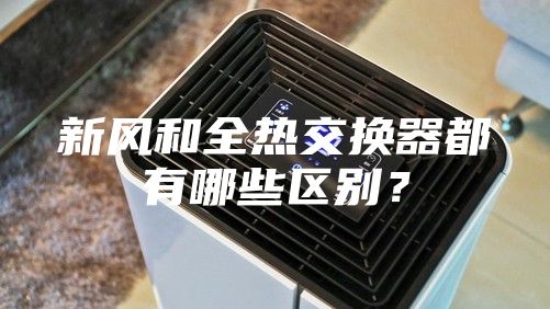 新风和全热交换器都有哪些区别？